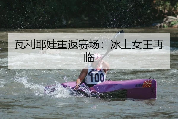 瓦利耶娃重返赛场：冰上女王再临