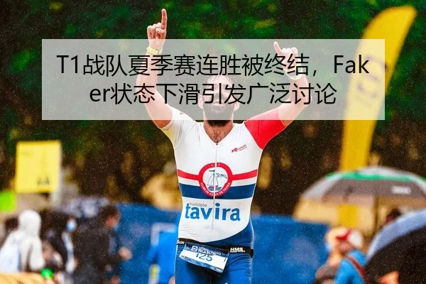 T1战队夏季赛连胜被终结，Faker状态下滑引发广泛讨论